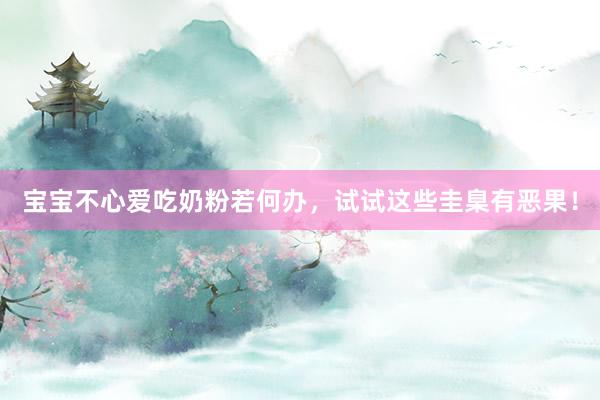 宝宝不心爱吃奶粉若何办，试试这些圭臬有恶果！