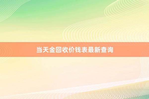 当天金回收价钱表最新查询
