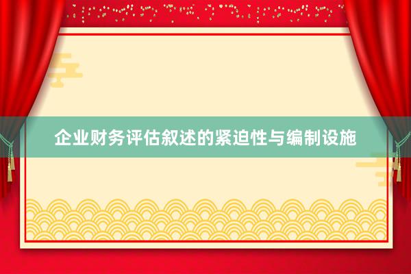 企业财务评估叙述的紧迫性与编制设施